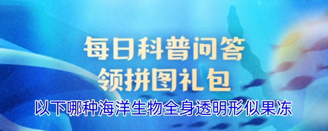 以下哪种海洋生物全身透明形似果冻