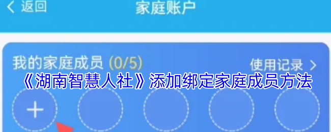 《湖南智慧人社》添加绑定家庭成员方法