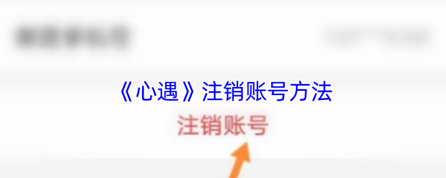 《心遇》注销账号方法