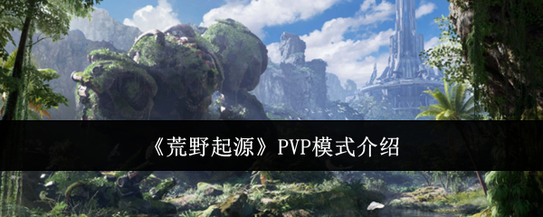 《荒野起源》PVP模式介绍