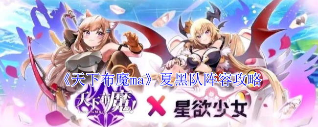 《天下布魔ma》夏黑队阵容攻略